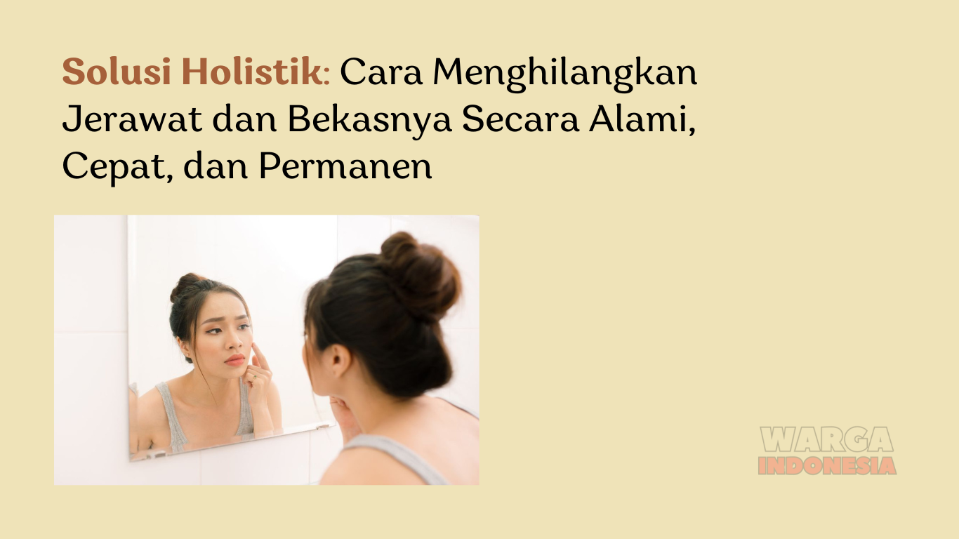 Solusi Holistik: Cara Menghilangkan Jerawat dan Bekasnya Secara Alami, Cepat, dan Permanen