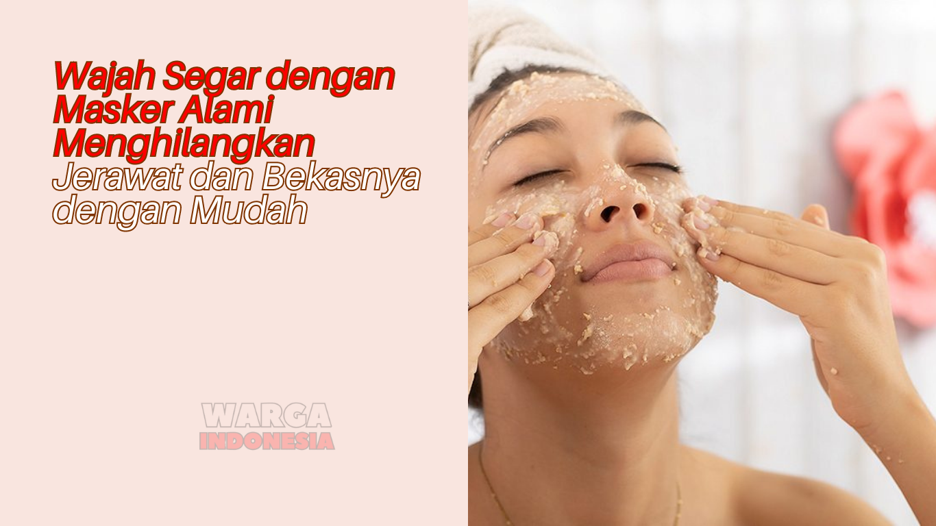 Wajah Segar dengan Masker Alami Menghilangkan Jerawat dan Bekasnya dengan Mudah